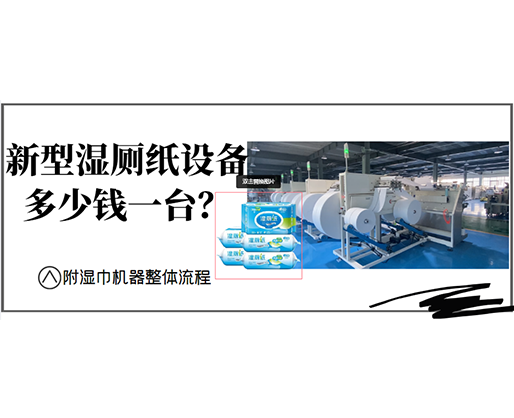 新型濕廁紙?jiān)O(shè)備多少錢一臺(tái)？(附濕巾機(jī)器整體流程)