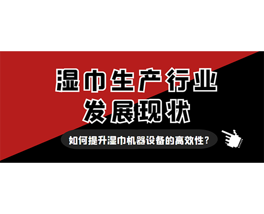 濕巾生產(chǎn)行業(yè)發(fā)展現(xiàn)狀，如何提升濕巾機(jī)器設(shè)備的高效性？