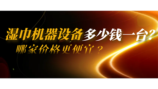 濕巾機(jī)器設(shè)備多少錢一臺(tái)？哪家價(jià)格更便宜？