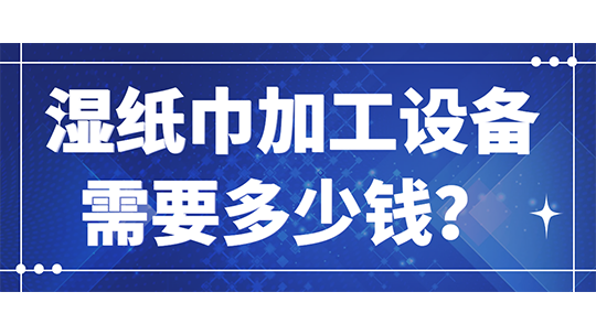 濕紙巾加工設(shè)備需要多少錢？