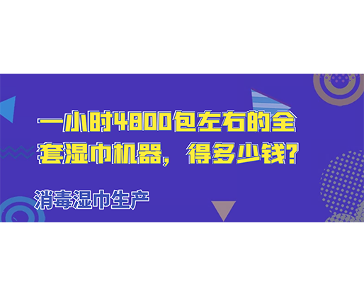 消毒濕巾生產(chǎn)，一小時4800包左右的全套濕巾機器，得多少錢？