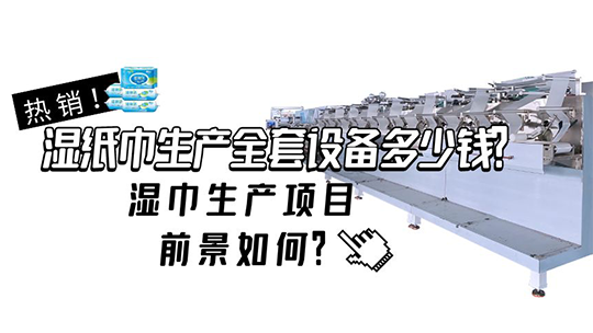 濕紙巾生產(chǎn)全套設(shè)備多少錢？濕巾生產(chǎn)項(xiàng)目前景如何？