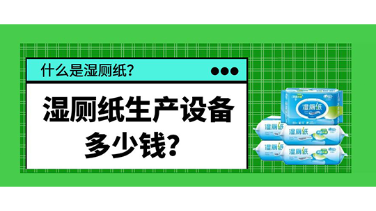 什么是濕廁紙？濕廁紙生產(chǎn)設(shè)備多少錢？