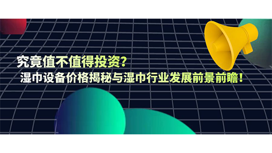 究竟值不值得投資？濕巾設(shè)備價(jià)格揭秘與濕巾行業(yè)發(fā)展前景前瞻