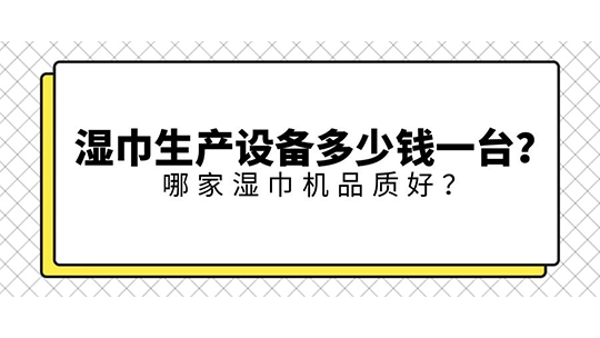 濕巾生產(chǎn)設(shè)備多少錢一臺(tái)？ 哪家濕巾機(jī)品質(zhì)好？