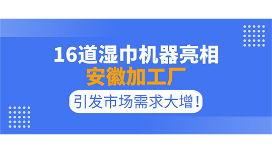 16道濕巾機器亮相安徽加工廠，引發(fā)市場需求大增！