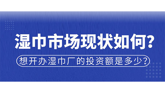 濕巾市場現(xiàn)狀如何？想開辦濕巾廠的投資額是多少？