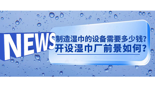 制造濕巾的設(shè)備需要多少錢？開設(shè)濕巾廠前景如何？
