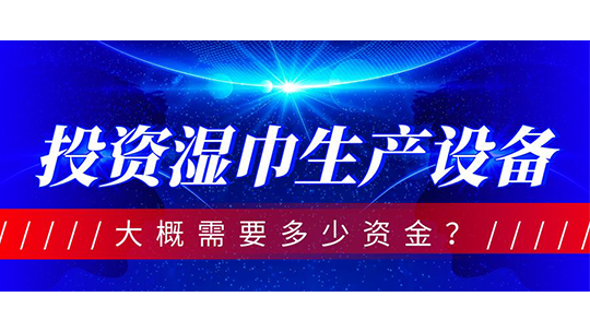 投資濕巾生產(chǎn)設(shè)備，大概需要多少資金？