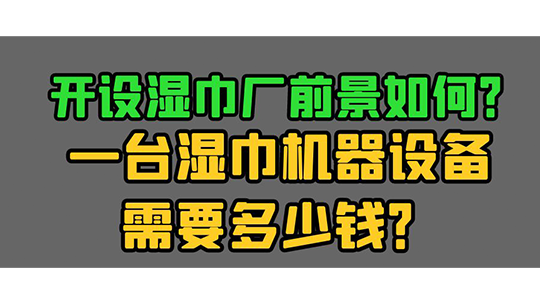 開設(shè)濕巾廠前景如何？一臺(tái)濕巾機(jī)器設(shè)備需要多少錢？