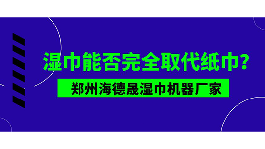 濕巾能否完全取代紙巾？鄭州海德晟濕巾機(jī)器廠家