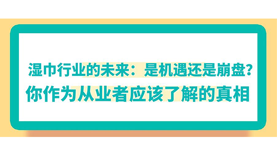濕巾行業(yè)的未來(lái)：是機(jī)遇還是崩盤？你作為從業(yè)者應(yīng)該了解的真相