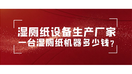 濕廁紙設備生產(chǎn)廠家 一臺濕廁紙機器多少錢？