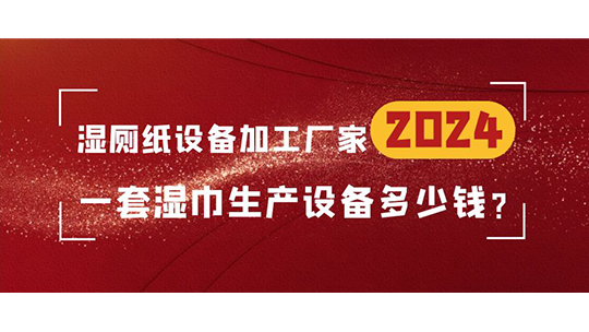 濕廁紙設(shè)備加工廠家，一套濕巾生產(chǎn)設(shè)備多少錢？
