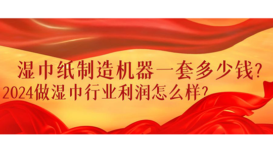 濕巾紙制造機器一套多少錢？2024做濕巾行業(yè)利潤怎么樣？