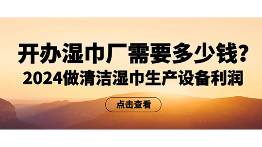 開辦濕巾廠需要多少錢？2024做清潔濕巾生產(chǎn)設(shè)備利潤