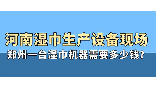 河南濕巾生產(chǎn)設(shè)備現(xiàn)場，鄭州一臺濕巾機器需要多少錢？