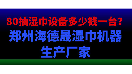 80抽濕巾設備多少錢一臺？鄭州海德晟濕巾機器生產(chǎn)廠家