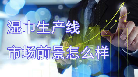 投資濕巾生產(chǎn)線需要注意些什么？市場前景怎么樣？