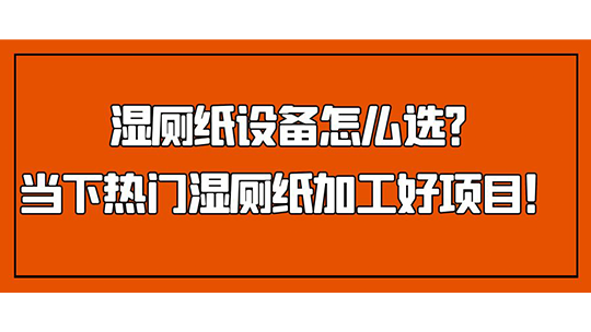 濕廁紙設(shè)備怎么選？當下熱門濕廁紙加工好項目！