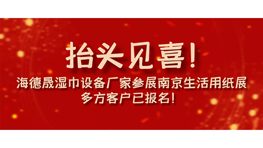 抬頭見喜！海德晟濕巾設(shè)備廠家參展南京生活用紙展，多方客戶已報(bào)名！