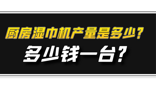廚房濕巾機(jī)產(chǎn)量是多少？多少錢一臺(tái)？