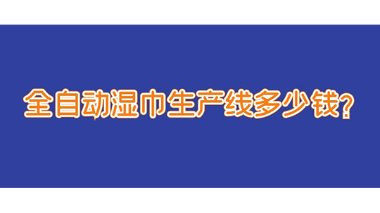 全自動(dòng)濕巾生產(chǎn)線多少錢？