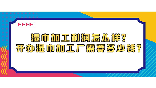 濕巾加工利潤(rùn)怎么樣？開辦濕巾加工廠需要多少錢？
