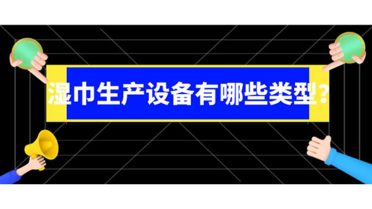 濕巾生產(chǎn)設(shè)備有哪些類型？