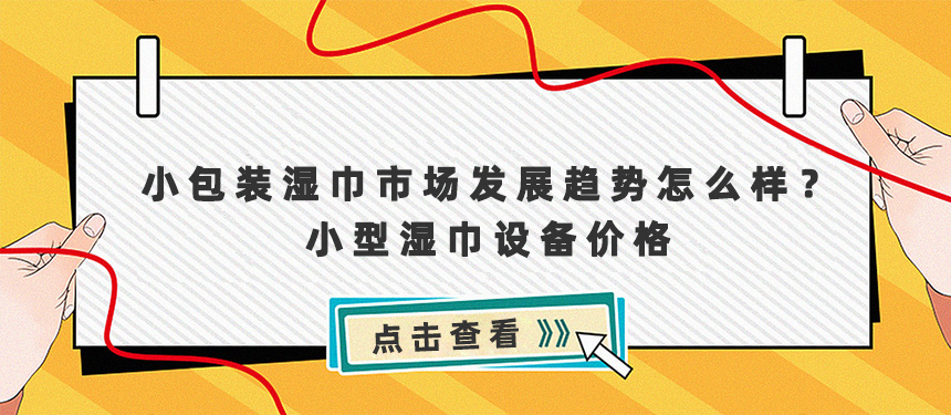 小包裝濕巾市場(chǎng)發(fā)展趨勢(shì)怎么樣？小型濕巾設(shè)備及價(jià)格