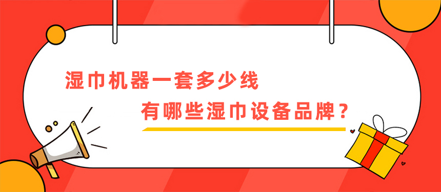 濕巾機(jī)器一套多少線，有哪些濕巾設(shè)備品牌？