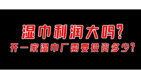 濕巾利潤大嗎，開一家濕巾廠需要投資多少？