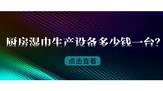 廚房濕巾生產(chǎn)設(shè)備多少錢一臺(tái)？