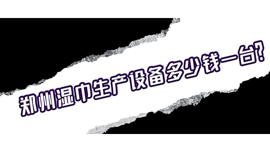 鄭州濕巾生產(chǎn)設(shè)備多少錢一臺(tái)？