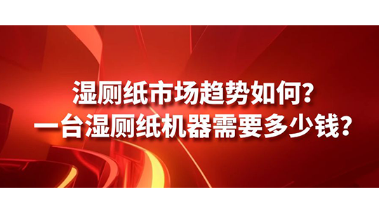 濕廁紙市場趨勢如何？一臺濕廁紙機(jī)器需要多少錢