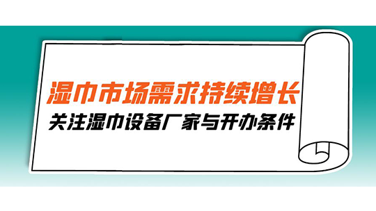 濕巾市場(chǎng)需求持續(xù)增長(zhǎng)，關(guān)注濕巾設(shè)備廠家與開辦條件