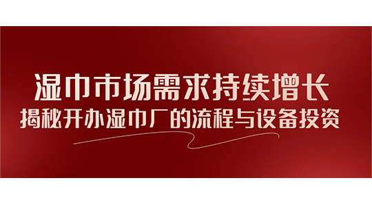 濕巾市場(chǎng)需求持續(xù)增長(zhǎng)，揭秘開辦濕巾廠的流程與設(shè)備投資