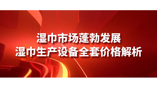 濕巾市場(chǎng)蓬勃發(fā)展，濕巾生產(chǎn)設(shè)備全套價(jià)格解析