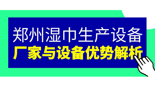 鄭州濕巾生產(chǎn)設(shè)備 — 廠家與設(shè)備優(yōu)勢(shì)解析