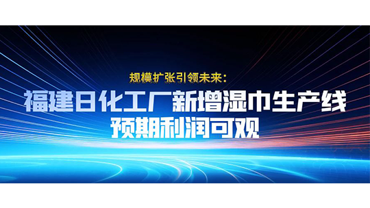 規(guī)模擴(kuò)張引領(lǐng)未來：福建日化工廠新增濕巾生產(chǎn)線，預(yù)期利潤(rùn)可觀