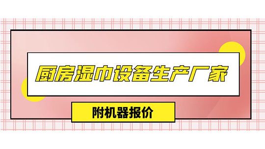 廚房濕巾設(shè)備生產(chǎn)廠家(附機器報價)