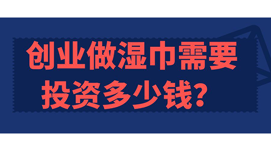 創(chuàng)業(yè)做濕巾需要投資多少錢？