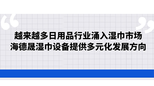 越來越多日用品行業(yè)涌入濕巾市場，海德晟濕巾設(shè)備提供多元化發(fā)展方向