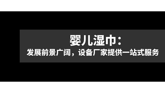嬰兒濕巾：發(fā)展前景廣闊，設(shè)備廠家提供一站式服務(wù)