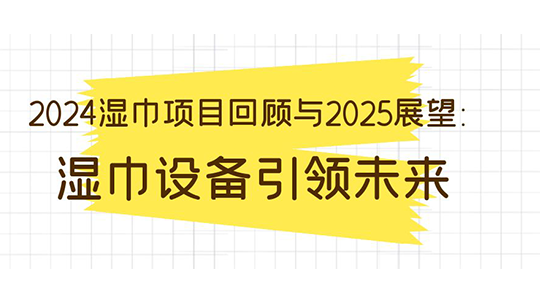 2024濕巾項目回顧與2025展望：濕巾設(shè)備引領(lǐng)未來