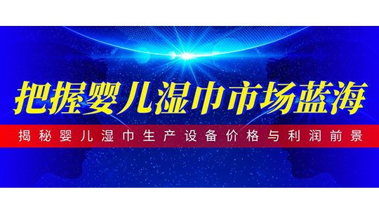 把握嬰兒濕巾市場藍海-揭秘嬰兒濕巾生產(chǎn)設(shè)備價格與利潤前景