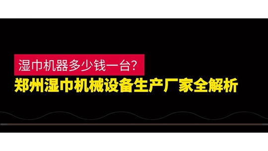 濕巾機(jī)器多少錢一臺(tái)？鄭州濕巾機(jī)械設(shè)備生產(chǎn)廠家全解析