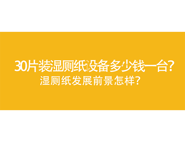 30片裝濕廁紙?jiān)O(shè)備多少錢一臺，濕廁紙發(fā)展前景怎樣？