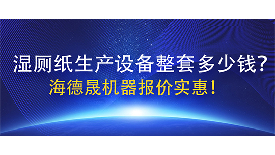 濕廁紙生產(chǎn)設(shè)備整套多少錢？海德晟機器報價實惠！