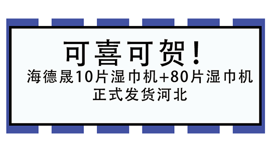 可喜可賀！海德晟10片濕巾機(jī)+80片濕巾機(jī)正式發(fā)貨河北